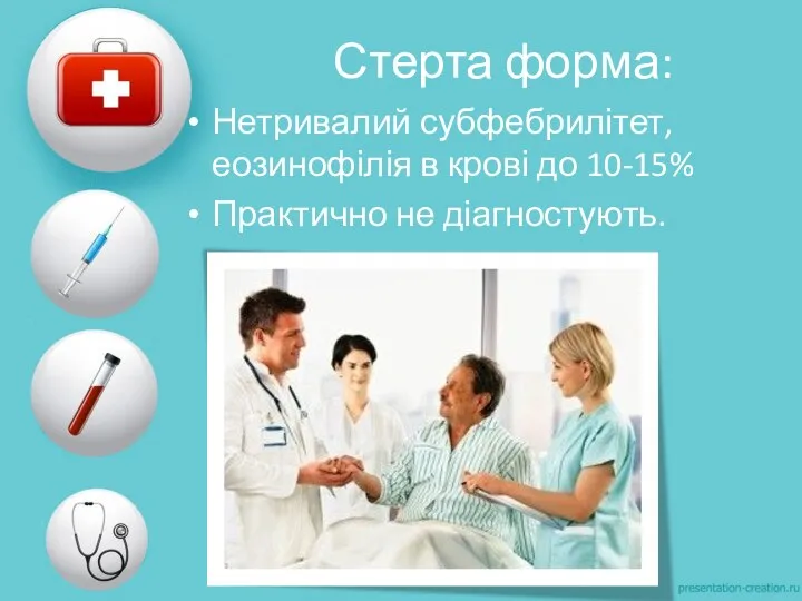 Стерта форма: Нетривалий субфебрилітет, еозинофілія в крові до 10-15% Практично не діагностують.