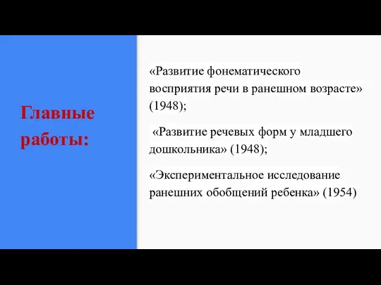 Главные работы: «Развитие фонематического восприятия речи в ранешном возрасте» (1948); «Развитие речевых