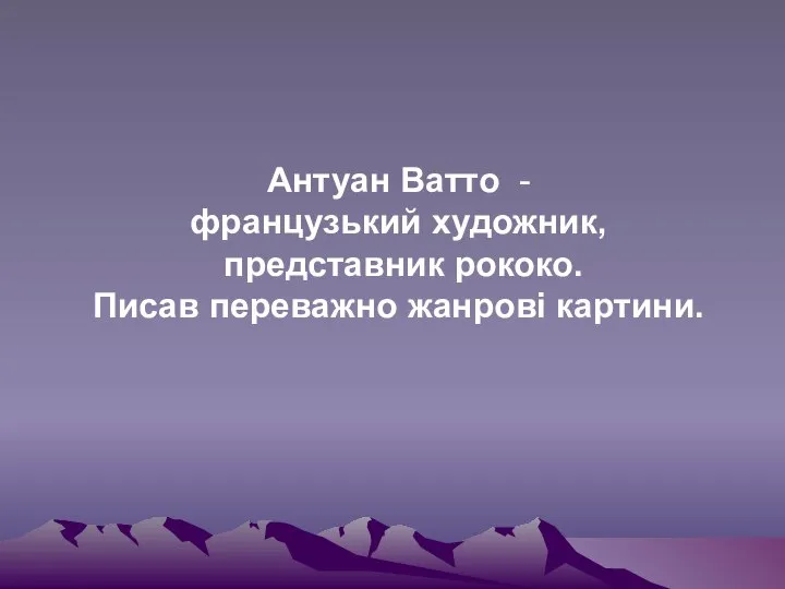 Антуан Ватто - французький художник, представник рококо. Писав переважно жанрові картини.