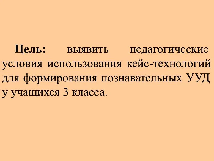 Цель: выявить педагогические условия использования кейс-технологий для формирования познавательных УУД у учащихся 3 класса.