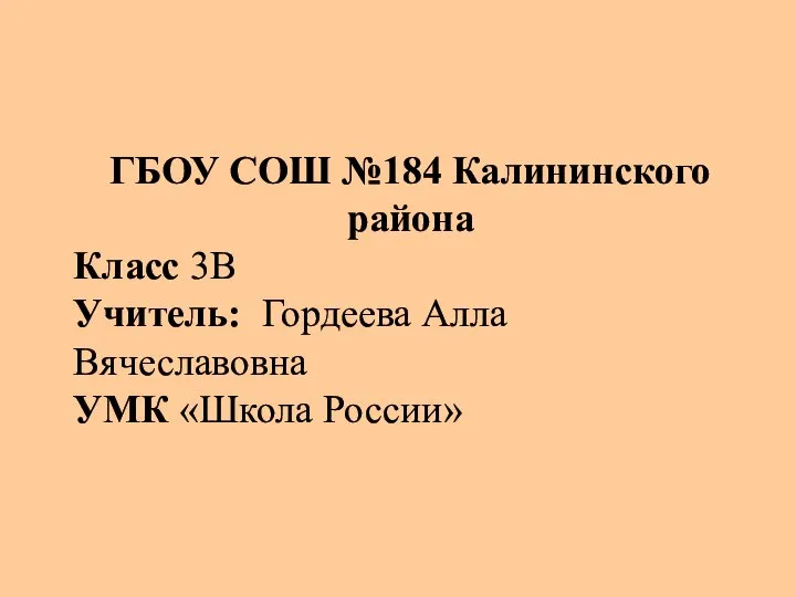 ГБОУ СОШ №184 Калининского района Класс 3В Учитель: Гордеева Алла Вячеславовна УМК «Школа России»