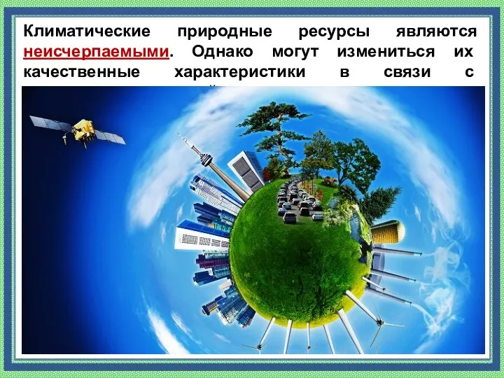 Климатические природные ресурсы являются неисчерпаемыми. Однако могут измениться их качественные характеристики в связи с антропогенным воздействием.