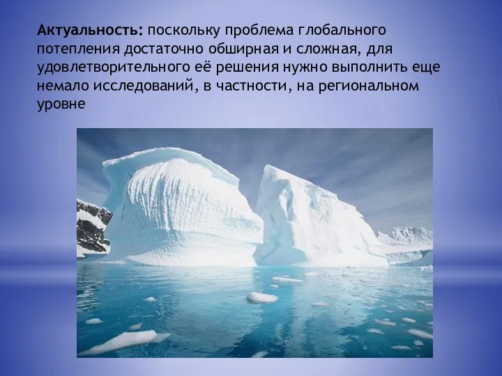 Актуальность: поскольку проблема глобального потепления достаточно обширная и сложная, для удовлетворительного её