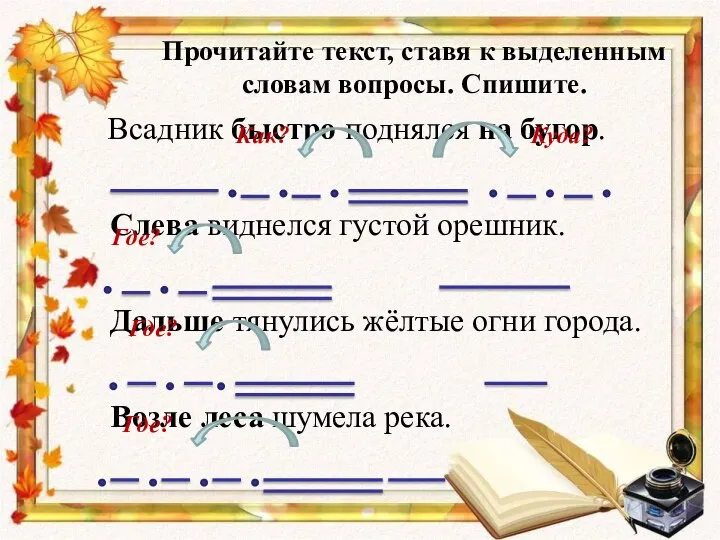 Прочитайте текст, ставя к выделенным словам вопросы. Спишите. Всадник быстро поднялся на