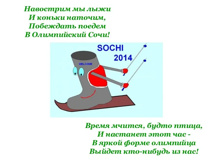 Навострим мы лыжи И коньки наточим, Побеждать поедем В Олимпийский Сочи! Время