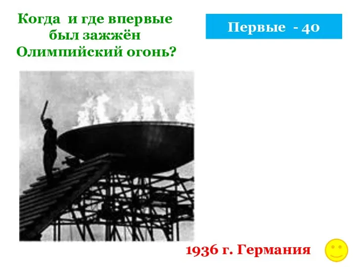 Первые - 40 Когда и где впервые был зажжён Олимпийский огонь? 1936 г. Германия