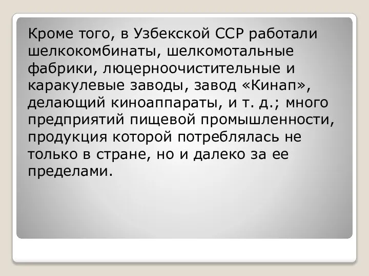 Кроме того, в Узбекской ССР работали шелкокомбинаты, шелкомотальные фабрики, люцерноочистительные и каракулевые