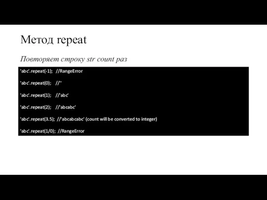 Метод repeat Повторяет строку str count раз 'abc'.repeat(-1); //RangeError 'abc'.repeat(0); //'' 'abc'.repeat(1);