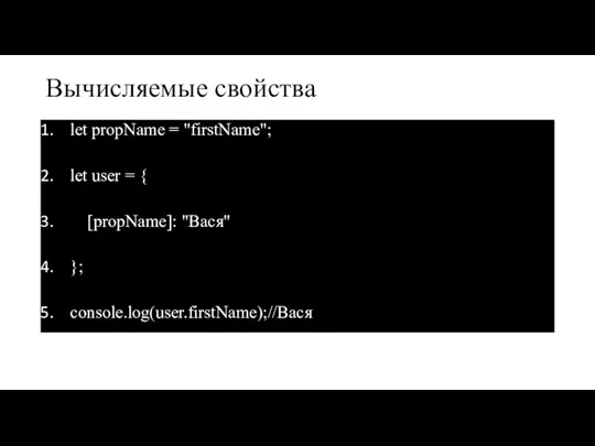 Вычисляемые свойства let propName = "firstName"; let user = { [propName]: "Вася" }; console.log(user.firstName);//Вася