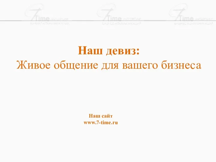 Наш девиз: Живое общение для вашего бизнеса Наш сайт www.7-time.ru