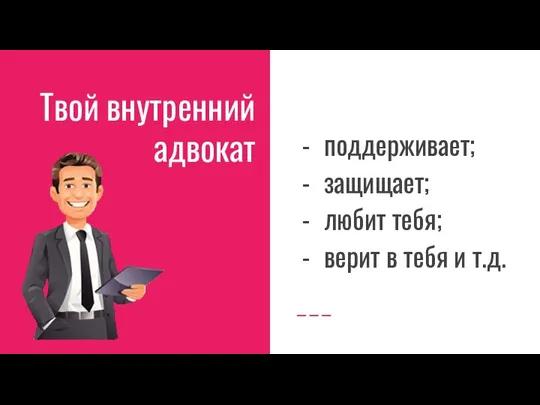 Твой внутренний адвокат поддерживает; защищает; любит тебя; верит в тебя и т.д.