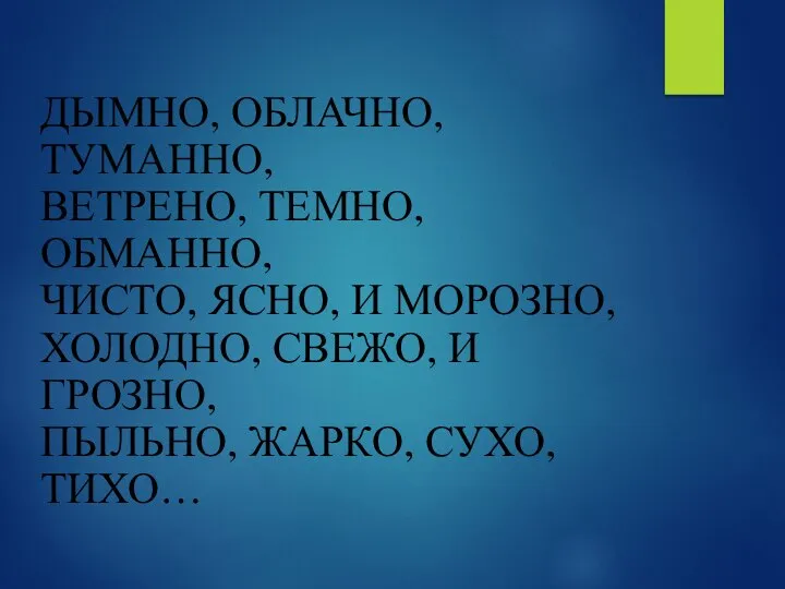 ДЫМНО, ОБЛАЧНО, ТУМАННО, ВЕТРЕНО, ТЕМНО, ОБМАННО, ЧИСТО, ЯСНО, И МОРОЗНО, ХОЛОДНО, СВЕЖО,