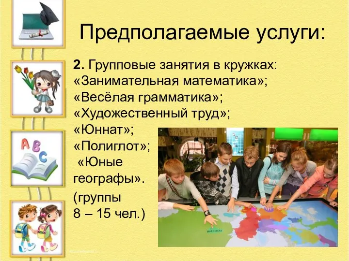 Предполагаемые услуги: 2. Групповые занятия в кружках: «Занимательная математика»; «Весёлая грамматика»; «Художественный