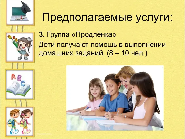 Предполагаемые услуги: 3. Группа «Продлёнка» Дети получают помощь в выполнении домашних заданий. (8 – 10 чел.)