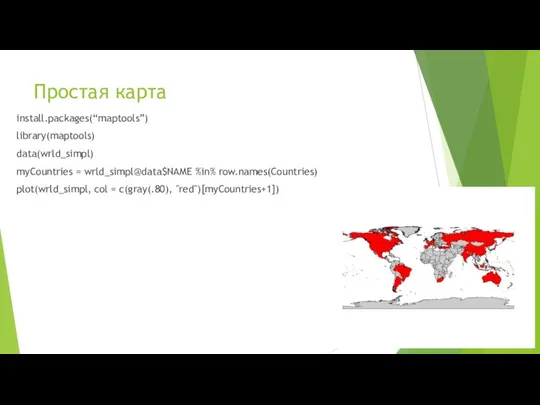 Простая карта install.packages(“maptools”) library(maptools) data(wrld_simpl) myCountries = wrld_simpl@data$NAME %in% row.names(Countries) plot(wrld_simpl, col = c(gray(.80), "red")[myCountries+1])