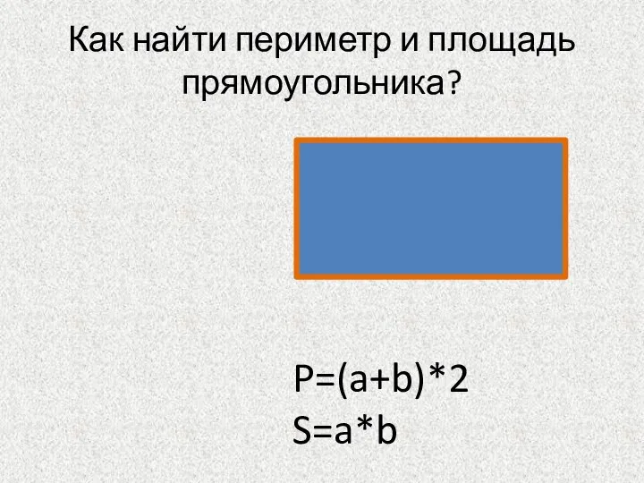 Как найти периметр и площадь прямоугольника? P=(a+b)*2 S=a*b