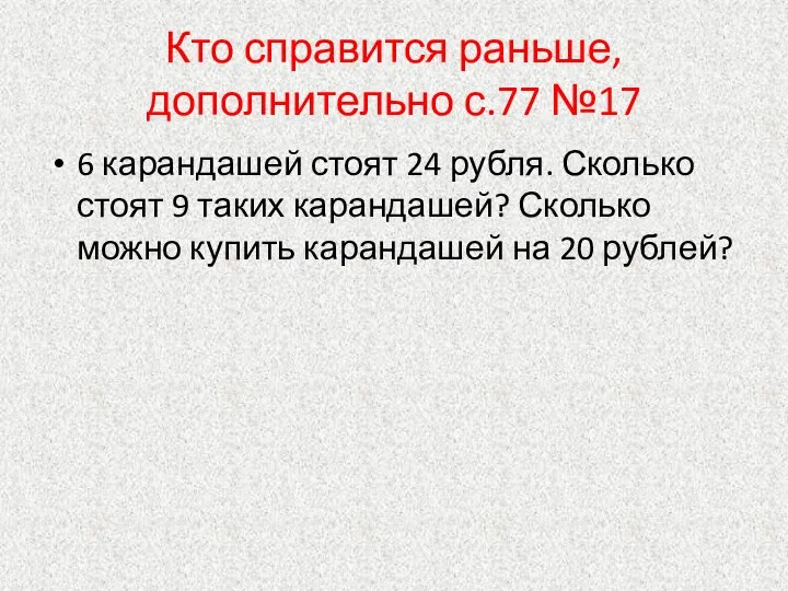 Кто справится раньше, дополнительно с.77 №17 6 карандашей стоят 24 рубля. Сколько