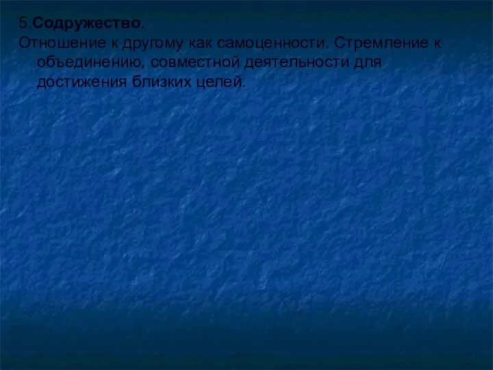 5.Содружество. Отношение к другому как самоценности. Стремление к объединению, совместной деятельности для достижения близких целей.