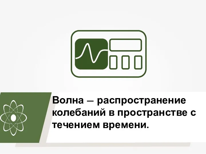 Волна — распространение колебаний в пространстве с течением времени.