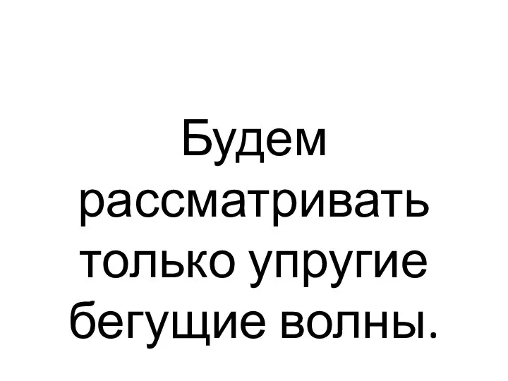 Будем рассматривать только упругие бегущие волны.