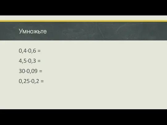 Умножьте 0,4·0,6 = 4,5·0,3 = 30·0,09 = 0,25·0,2 =