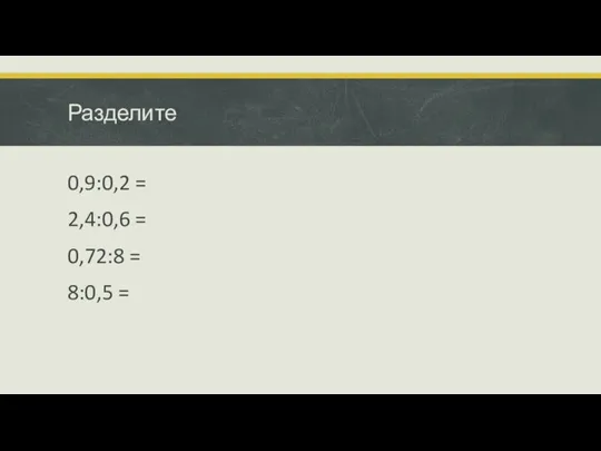 Разделите 0,9:0,2 = 2,4:0,6 = 0,72:8 = 8:0,5 =