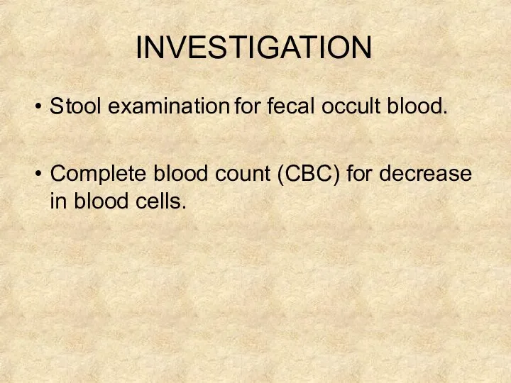 INVESTIGATION Stool examination for fecal occult blood. Complete blood count (CBC) for decrease in blood cells.