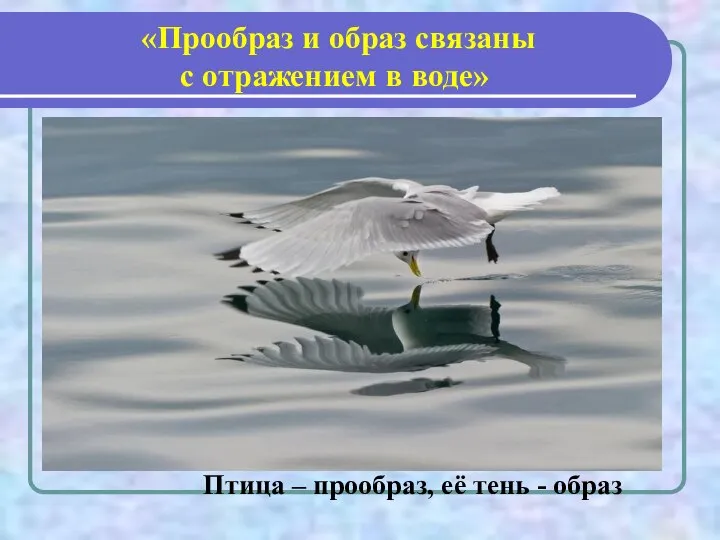 «Прообраз и образ связаны с отражением в воде» Птица – прообраз, её тень - образ