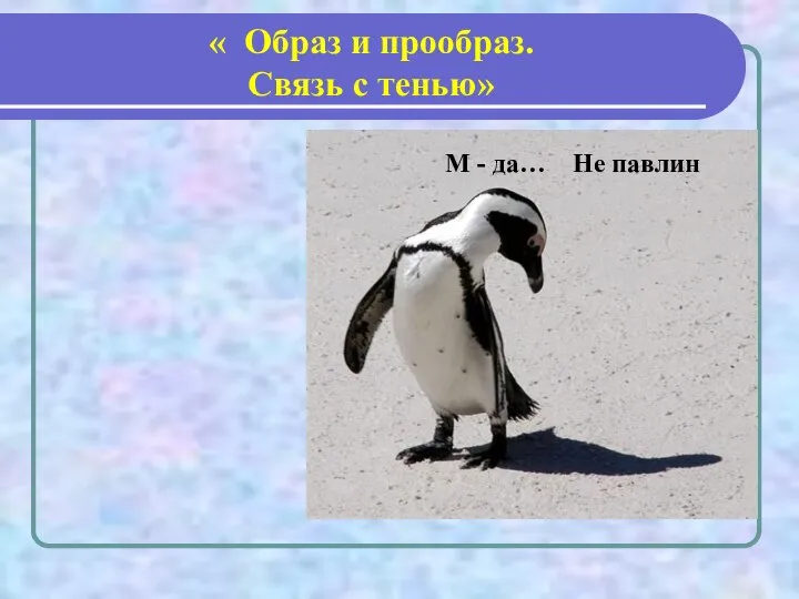 « Образ и прообраз. Связь с тенью» М - да… Не павлин