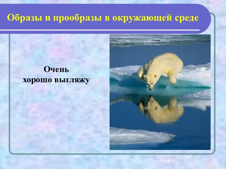 Образы и прообразы в окружающей среде Очень хорошо выгляжу