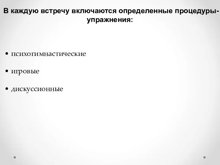 В каждую встречу включаются определенные процедуры-упражнения: • психогимнастические • игровые • дискуссионные