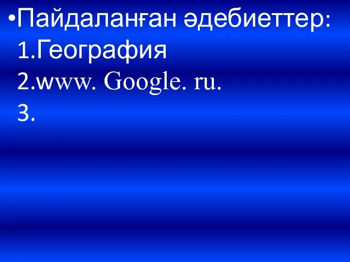 Пайдаланған әдебиеттер: 1.География 2.www. Google. ru. 3.