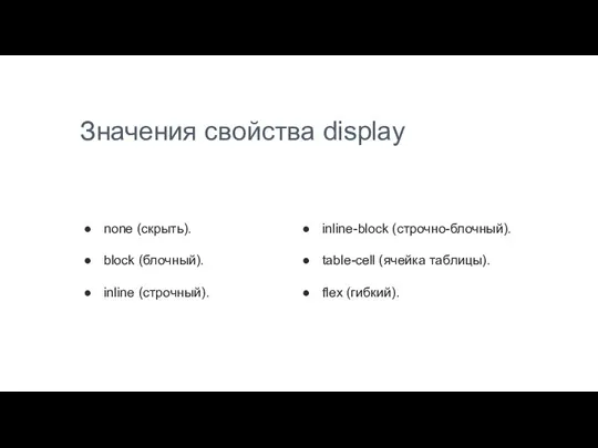 Значения свойства display none (скрыть). block (блочный). inline (строчный). inline-block (строчно-блочный). table-cell (ячейка таблицы). flex (гибкий).