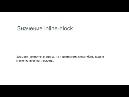 Значение inline-block Элемент находится в строке, но при этом ему может быть