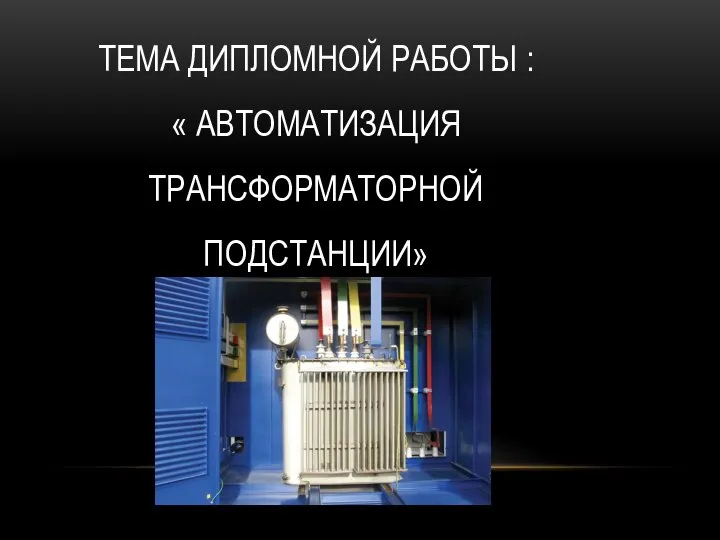 ТЕМА ДИПЛОМНОЙ РАБОТЫ : « АВТОМАТИЗАЦИЯ ТРАНСФОРМАТОРНОЙ ПОДСТАНЦИИ»