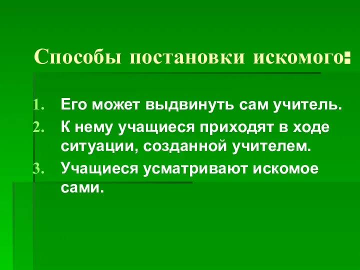 Способы постановки искомого: Его может выдвинуть сам учитель. К нему учащиеся приходят