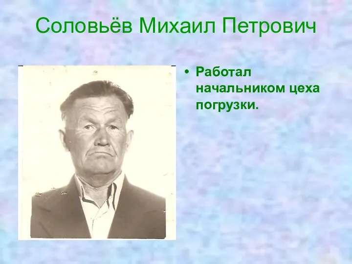 Соловьёв Михаил Петрович Работал начальником цеха погрузки.
