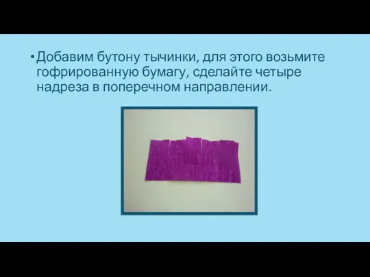 Добавим бутону тычинки, для этого возьмите гофрированную бумагу, сделайте четыре надреза в поперечном направлении.