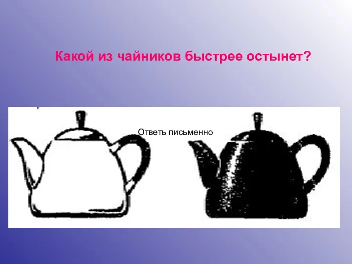 Какой из чайников быстрее остынет? Ответь письменно