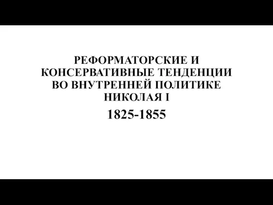 РЕФОРМАТОРСКИЕ И КОНСЕРВАТИВНЫЕ ТЕНДЕНЦИИ ВО ВНУТРЕННЕЙ ПОЛИТИКЕ НИКОЛАЯ I 1825-1855