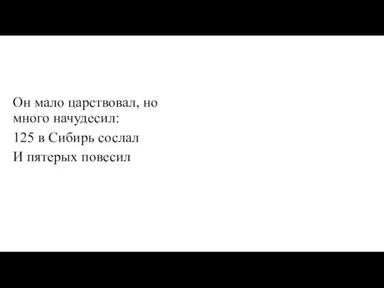 Он мало царствовал, но много начудесил: 125 в Сибирь сослал И пятерых повесил