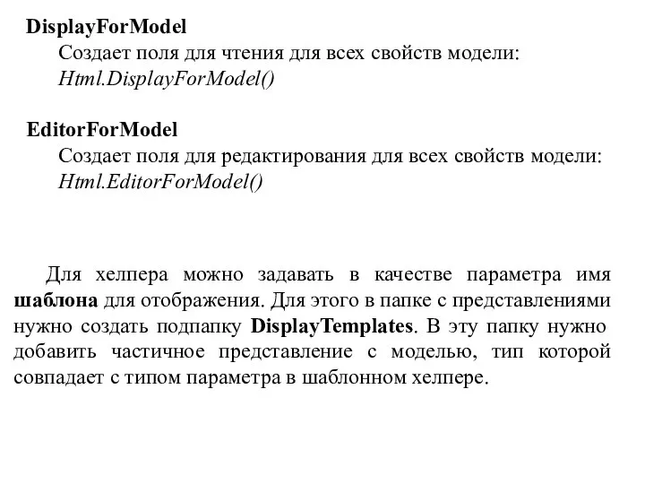 DisplayForModel Создает поля для чтения для всех свойств модели: Html.DisplayForModel() EditorForModel Создает