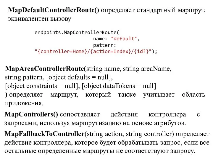 MapDefaultControllerRoute() определяет стандартный маршрут, эквивалентен вызову endpoints.MapControllerRoute( name: "default", pattern: "{controller=Home}/{action=Index}/{id?}"); MapAreaControllerRoute(string