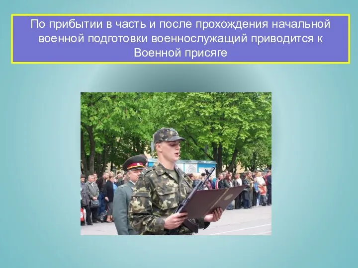 По прибытии в часть и после прохождения начальной военной подготовки военнослужащий приводится к Военной присяге