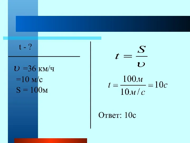 t - ? =36 км/ч =10 м/с S = 100м Ответ: 10с