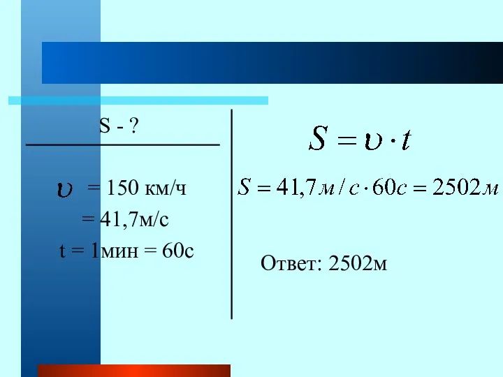 S - ? = 150 км/ч = 41,7м/с t = 1мин = 60с Ответ: 2502м