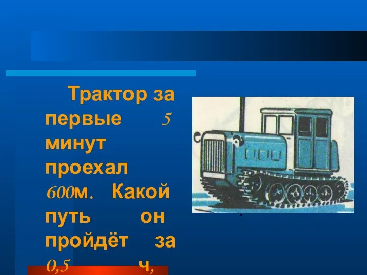 Трактор за первые 5 минут проехал 600м. Какой путь он пройдёт за