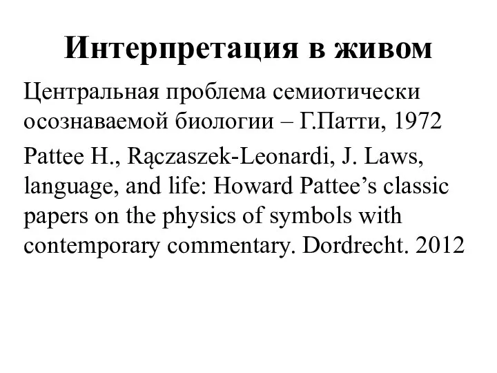 Интерпретация в живом Центральная проблема семиотически осознаваемой биологии – Г.Патти, 1972 Pattee