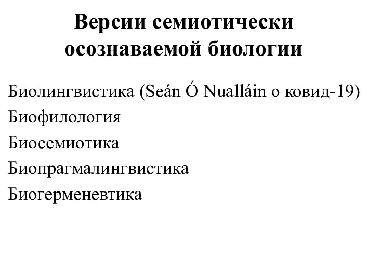 Версии семиотически осознаваемой биологии Биолингвистика (Seán Ó Nualláin о ковид-19) Биофилология Биосемиотика Биопрагмалингвистика Биогерменевтика