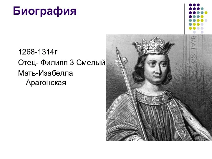 Биография 1268-1314г Отец- Филипп 3 Смелый Мать-Изабелла Арагонская